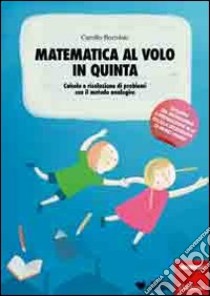 Matematica al volo in quinta. Calcolo e risoluzione di problemi con il metodo analogico libro di Bortolato Camillo