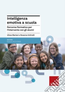 Intelligenza emotiva a scuola. Percorso formativo per l'intervento con gli alunni libro di Mariani Ulisse; Schiralli Rosanna