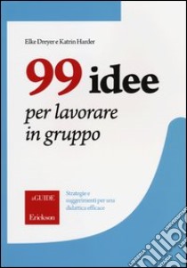 99 idee per lavorare in gruppo. Strategie e suggerimenti per una didattica efficace libro di Dreyer Elke; Harder Katrin