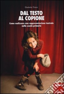 Dal testo al copione. Come realizzare una rappresentazione teatrale nella scuola primaria libro di Totaro Elisabetta