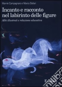 Incanto e racconto nel labirinto delle figure. Albi illustrati e relazione educativa libro di Campagnaro Marnie; Dallari Marco