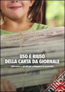 Uso e riuso della carta da giornale. Laboratori e giochi per sviluppare la creatività libro di Staltari Antonella