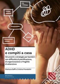 Adhd e compiti a casa. Strumenti e strategie per bambini con difficoltà di pianificazione, di organizzazione e fragilità di attenzione libro di Daffi Gianluca; Prandolini Cristina