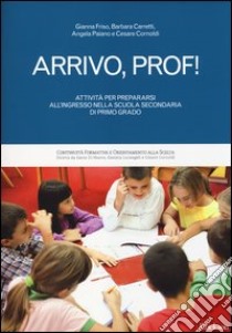 Arrivo, prof! Attività per prepararsi all'ingresso nella scuola secondaria di primo grado libro di Friso Gianna; Carretti Barbara; Paiano Angela