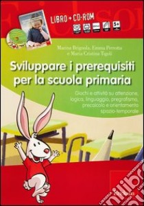 Sviluppare i prerequisiti per la scuola primaria. Con CD-ROM libro di Brignola Marina; Perrotta Emma; Tigoli Maria Cristina