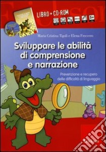 Sviluppare le abilità di comprensione e narrazione. Prevenzione e recupero delle difficoltà di linguaggio. Con CD-ROM libro di Tigoli Maria Cristina; Freccero Elena