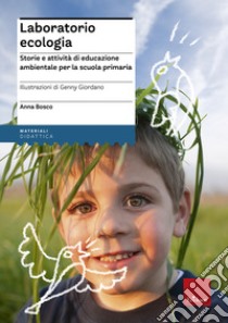 Laboratorio ecologia. Storie e attività di educazione ambientale per la scuola primaria libro di Bosco Anna