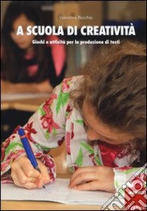 A scuola di creatività. Giochi e attività per la produzione di testi libro di Recchia Valentina