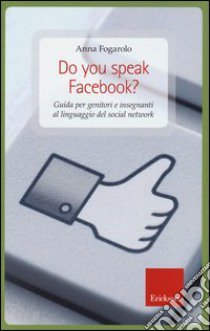 Do you speak facebook? Guida per genitori e insegnanti al linguaggio del social network libro di Fogarolo Anna