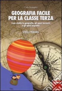 Geografia facile per la classe terza. Cosa studia la geografia, gli spazi terrestri e gli spazi acquatici. Con aggiornamento online libro di Scataglini Carlo