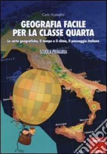 Geografia facile per la classe quarta. Le carte geografiche, il tempo e il clima, il paesaggio italiano. Con aggiornamento online libro di Scataglini Carlo