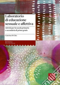 Laboratorio di educazione sessuale e affettiva. Attività per la scuola primaria e secondaria di primo grado libro di Di Chio Caterina