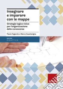 Insegnare e imparare con le mappe. Strategie logico-visive per l'organizzazione delle conoscenze libro di Fogarolo Flavio; Guastavigna Marco