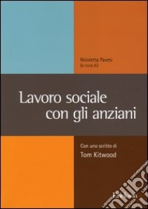 lavoro sociale con gli anziani. Con uno scritto di Tom Kitwood libro di Pavesi N. (cur.)