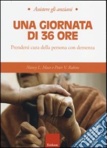 Una giornata di 36 ore. Prendersi cura della persona con demenza libro di Mace Nancy L.; Rabins Peter V.