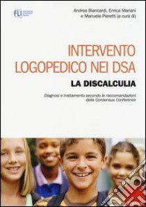 Intervento logopedico nei DSA. La discalculia. Diagnosi e trattamento secondo le raccomandazioni della Consensus Conference libro di Biancardi A. (cur.); Mariani E. (cur.); Pieretti M. (cur.)