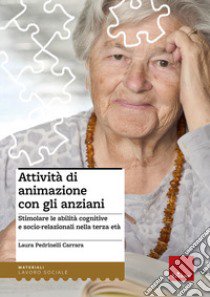 Attività di animazione con gli anziani. Stimolare le abilità cognitive e socio-relazionali nella terza età libro di Pedrinelli Carrara Laura