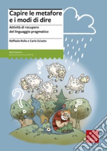 Capire le metafore e i modi di dire. Attività di recupero del linguaggio pragmatico libro di Rolla Raffaella; Sciutto Carla