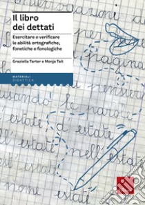 Il libro dei dettati. Esercitare e verificare le abilità ortografiche, fonetiche e fonologiche libro di Tarter Graziella; Tait Monja