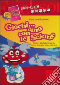 Giochiamo con le scienze. Giochi e attività per imparare con un approccio logico-divertente. Con CD-ROM libro di Crip