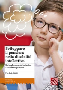 Sviluppare il pensiero nella disabilità intellettiva. Dal ragionamento induttivo alla metacognizione libro di Baldi Pier Luigi