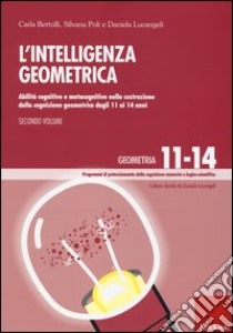 L'Intelligenza geometrica. Vol. 2: Abilità cognitive e metacognitive nella costruzione della cognizione geometrica dagli 11 ai 14 anni libro di Bertolli Carla; Poli Silvana; Lucangeli Daniela