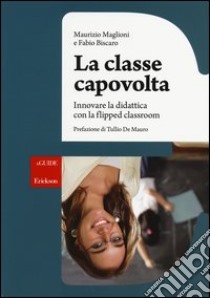 La classe capovolta. Innovare la didattica con il flipped classroom libro di Maglioni Maurizio; Biscaro Fabio