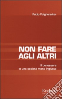 Non fare agli altri. Il benessere in una società meno ingiusta libro di Folgheraiter Fabio