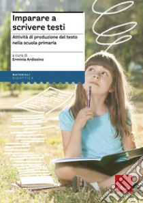 Imparare a scrivere testi. Attività di produzione del testo nella scuola primaria libro di Ardissino E. (cur.)