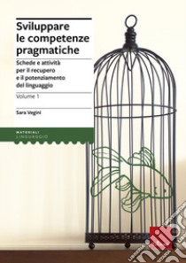 Sviluppare le competenze pragmatiche. Schede e attività per il recupero e il potenziamento del linguaggio. Vol. 1 libro di Vegini Sara