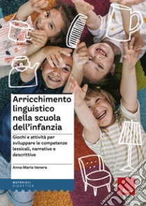 Arricchimento linguistico nella scuola dell'infanzia. Giochi e attività per sviluppare le competenze lessicali, narrative e descrittive libro di Venera Anna Maria