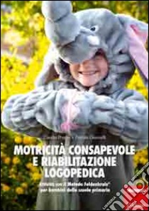 Motricità consapevole e riabilitazione logopedica. Attività con il metodo Feldenkrais per bambini della scuola primaria libro di Poggia Claudia; Giannelli Patrizia