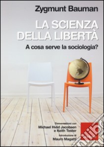 La scienza della libertà. A cosa serve la sociologia? Conversazioni con Michael Hviid Jacobsen e Keith Tester libro di Bauman Zygmunt; Mazzeo R. (cur.)