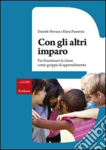 Con gli altri imparo. Far funzionare la classe come gruppo di apprendimento libro di Novara Daniele; Passerini Elena