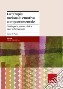 La terapia razionale emotiva comportamentale. Guida per la pratica clinica e per la formazione libro di Di Pietro Mario