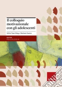 Il colloquio motivazionale con gli adolescenti libro di Naar-King Sylvie; Suarez Mariann; Scamperle A. (cur.)