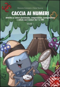 Caccia ai numeri. Attività su valore posizionale, composizione, scomposizione e calcolo con i numeri da 1 a 100. Vol. 1 libro di Carravieri Eleonora; Taverna Vania