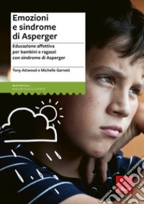 Emozioni e sindrome di Asperger. Educazione affettiva per bambini e ragazzi con sindrome di Asperger libro di Attwood Tony; Garnett Michelle