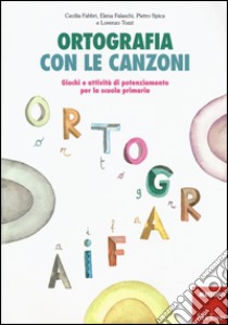 Ortografia con le canzoni. Giochi e attività di potenziamento per la scuola primaria. Con CD Audio libro di Fabbri Cecilia; Falaschi Elena; Spica Pietro