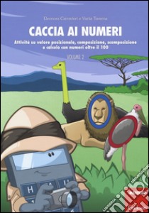 Caccia ai numeri. Attività su valore posizionale, composizione, scomposizione e calcolo con numeri oltre il 100. Vol. 2 libro di Carravieri Eleonora; Taverna Vania