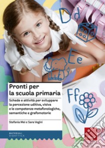 Pronti per la scuola primaria. Schede e attività per sviluppare la percezione uditiva, visiva e le competenze metafonologiche, semantiche e grafomotorie libro di Mei Stefania; Vegini Sara