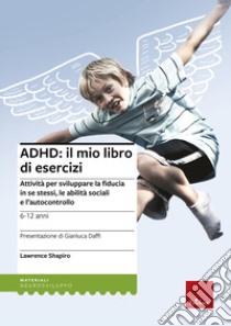 ADHD: il mio libro di esercizi. Attività per sviluppare la fiducia in se stessi, le abilità sociali e l'autocontrollo libro di Shapiro Lawrence