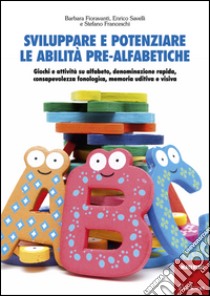 Sviluppare e potenziare le abilità pre-alfabetiche. Giochi e attività su alfabeto, denominazione rapida, consapevolezza fonologica, memoria uditiva e visiva libro di Fioravanti Barbara; Savelli Enrico; Franceschi Stefano