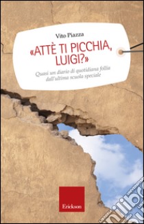 «Attè ti picchia, Luigi?». Quasi un diario di quotidiana follia dall'ultima scuola speciale libro di Piazza Vito