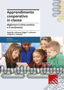 Apprendimento cooperativo in classe. Migliorare il clima emotivo e il rendimento libro di Johnson David W.; Johnson Roger T.; Holubec Edythe J.