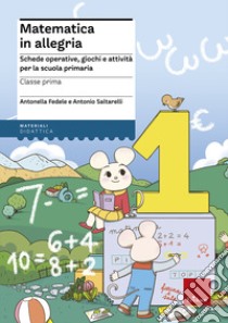 Matematica in allegria. Schede operative, giochi e attività per la scuola primaria. Per la 1ª classe elementare libro di Fedele Antonella; Saltarelli Antonio