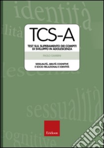 TCS-A. Test sul superamento dei compiti di sviluppo in adolescenza. Sessualità, abilità cognitive e socio-relazionali e identità libro di Gambini Paolo