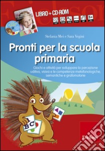 Pronti per la scuola primaria. Schede e attività per sviluppare la percezione uditiva, visiva e le competenze metafonologiche, semantiche e grafomotorie. Con CD-ROM libro di Mei Stefania; Vegini Sara