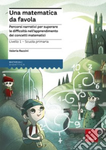 Una matematica da favola. Percorsi narrativi per superare le difficoltà nell'apprendimento dei concetti matematici. Livello 1 scuola primaria libro di Razzini Valeria