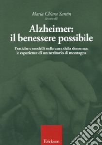 Alzheimer: il benessere possibile. Pratiche e modelli nella cura della demenza: le esperienze di un territorio di montagna libro di Santin M. C. (cur.)